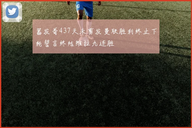 蓄发哥437天未剪发曼联胜利终止下轮誓言终结维拉九连胜