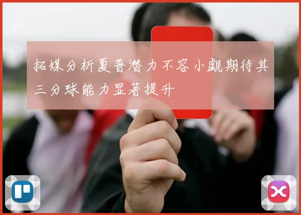 拓媒分析夏普潜力不容小觑期待其三分球能力显著提升