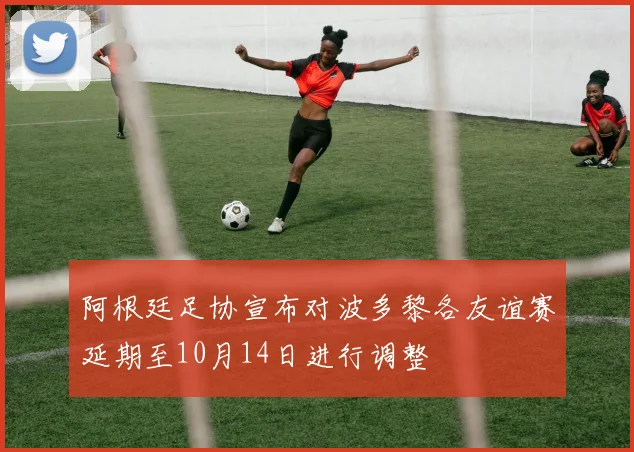 阿根廷足协宣布对波多黎各友谊赛延期至10月14日进行调整