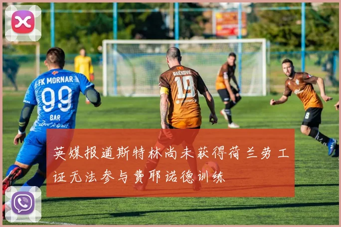 英媒报道斯特林尚未获得荷兰劳工证无法参与费耶诺德训练