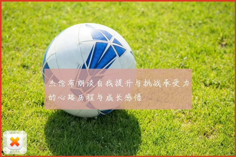杰伦布朗谈自我提升与挑战承受力的心路历程与成长感悟
