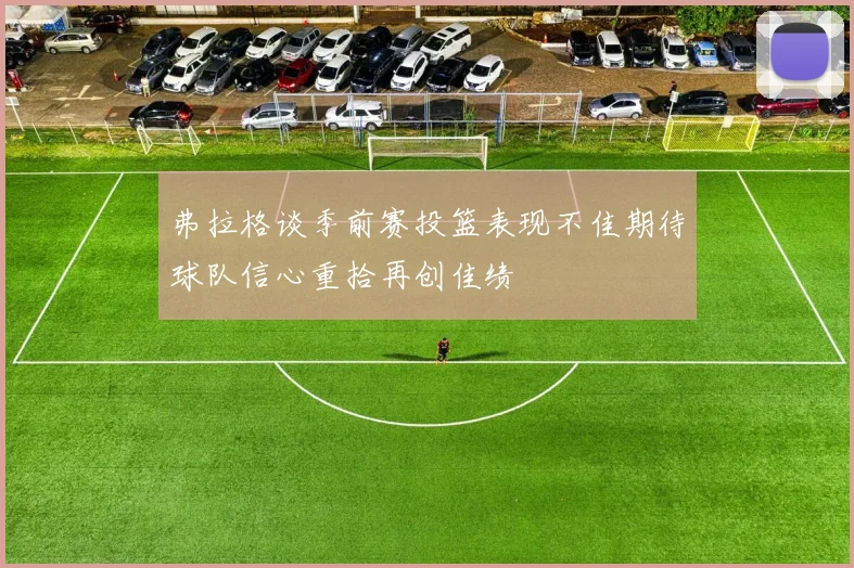 弗拉格谈季前赛投篮表现不佳期待球队信心重拾再创佳绩