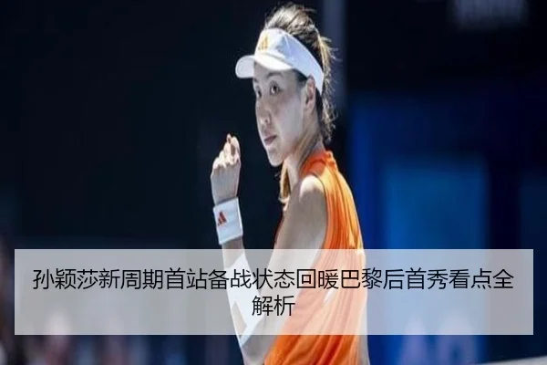 孙颖莎新周期首站备战状态回暖巴黎后首秀看点全解析